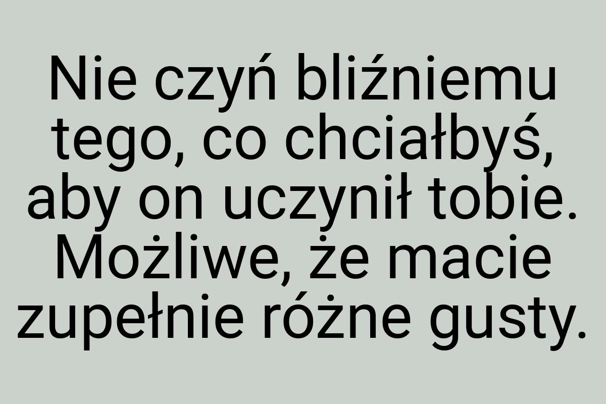 Nie czyń bliźniemu tego, co chciałbyś, aby on uczynił