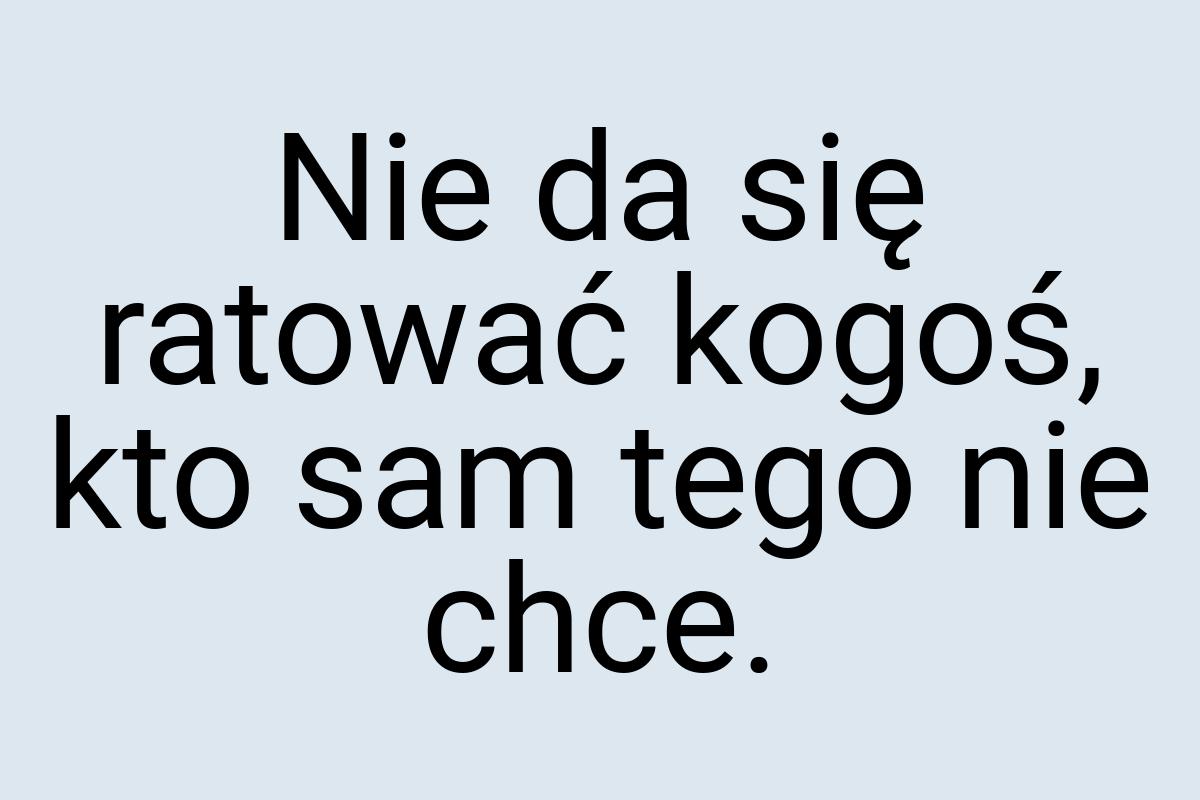 Nie da się ratować kogoś, kto sam tego nie chce