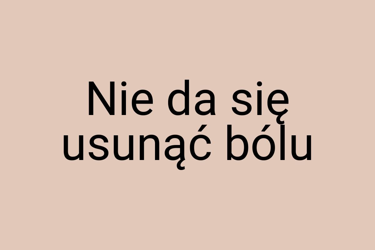 Nie da się usunąć bólu