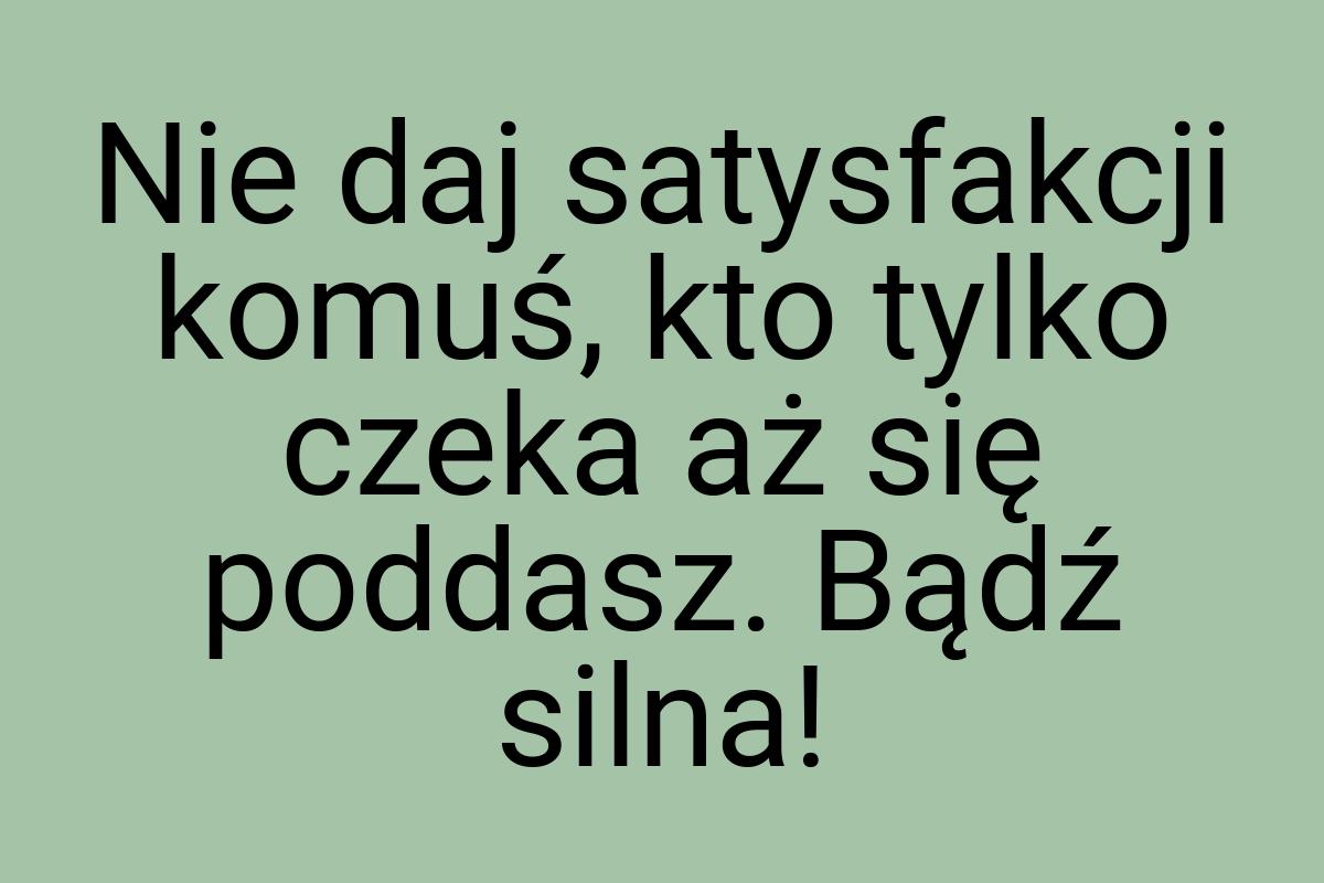 Nie daj satysfakcji komuś, kto tylko czeka aż się poddasz