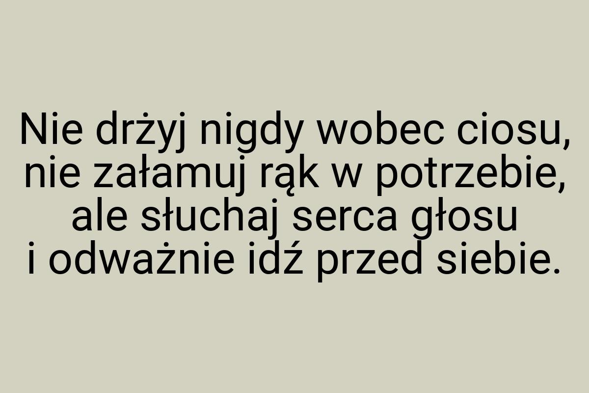 Nie drżyj nigdy wobec ciosu, nie załamuj rąk w potrzebie