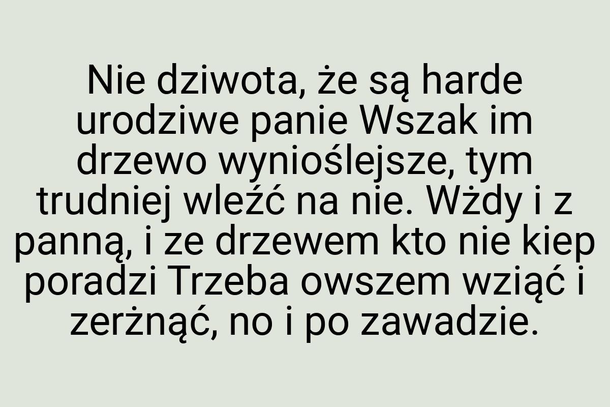 Nie dziwota, że są harde urodziwe panie Wszak im drzewo