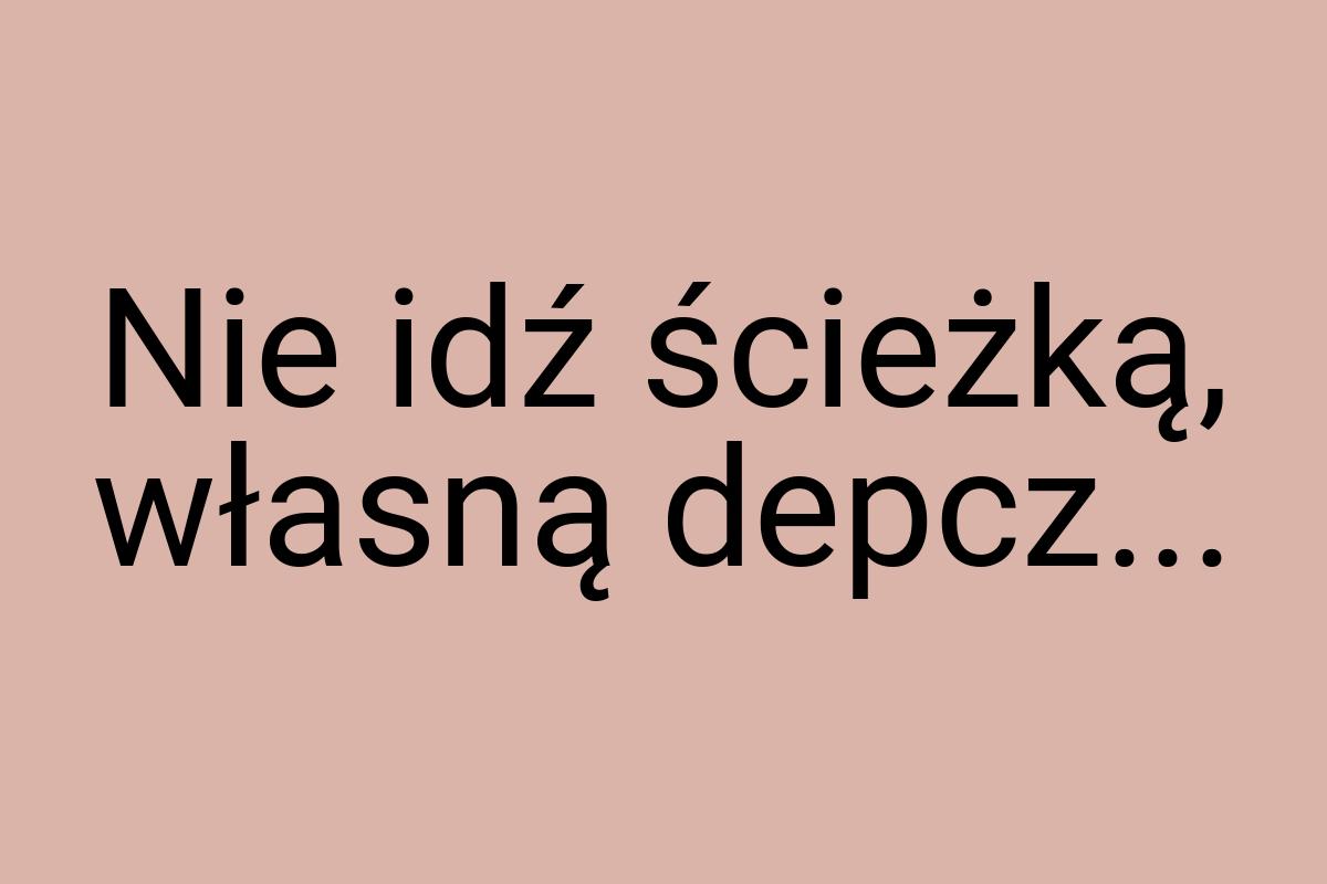 Nie idź ścieżką, własną depcz