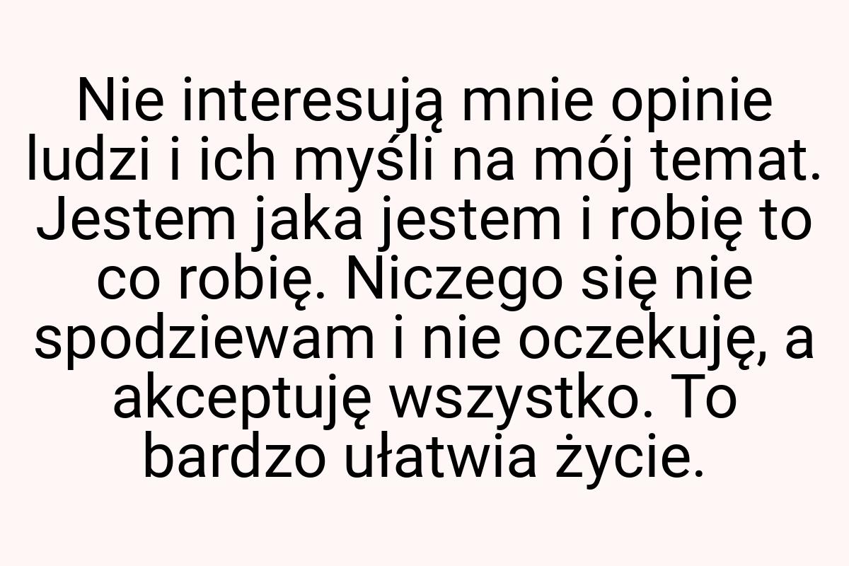 Nie interesują mnie opinie ludzi i ich myśli na mój temat