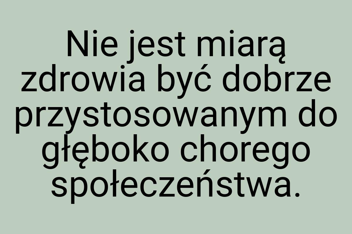 Nie jest miarą zdrowia być dobrze przystosowanym do głęboko