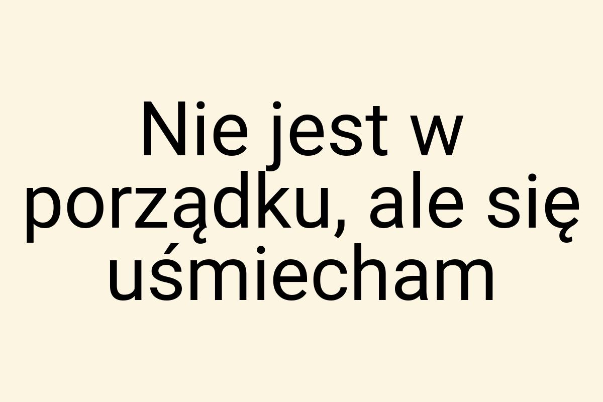 Nie jest w porządku, ale się uśmiecham