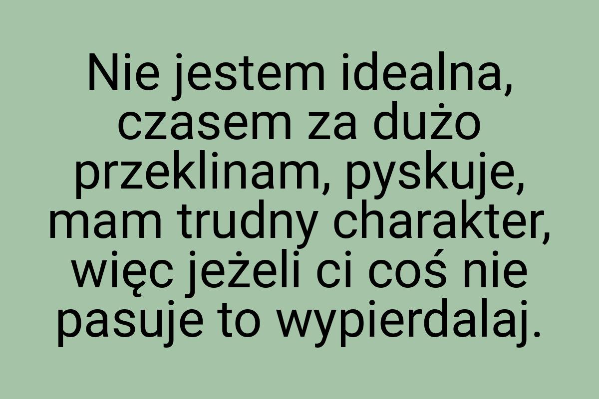 Nie jestem idealna, czasem za dużo przeklinam, pyskuje, mam