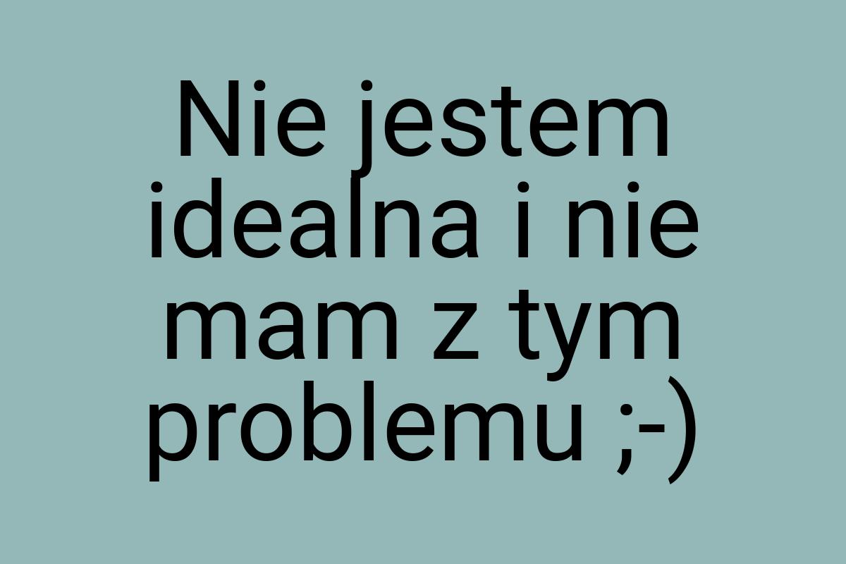 Nie jestem idealna i nie mam z tym problemu