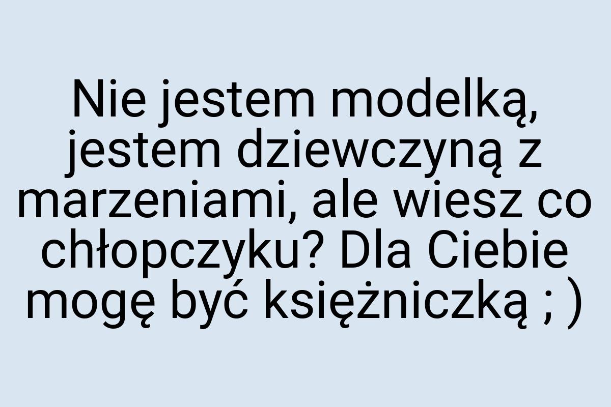 Nie jestem modelką, jestem dziewczyną z marzeniami, ale