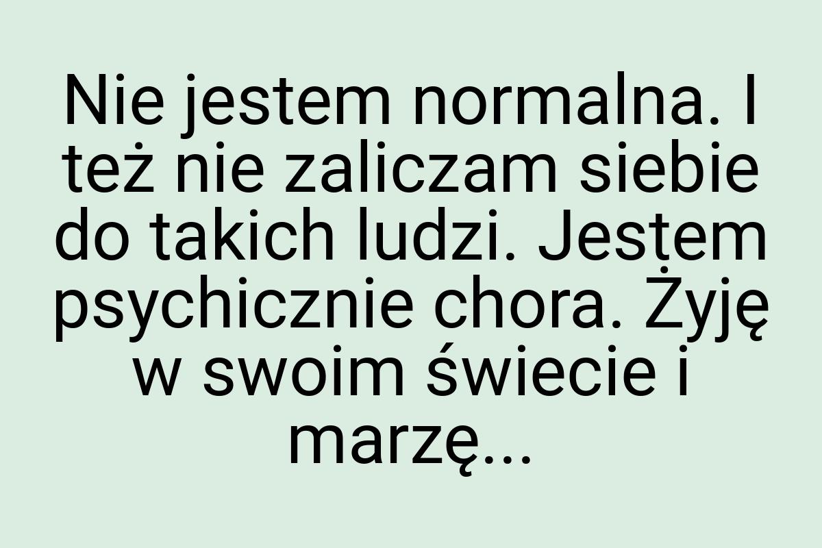 Nie jestem normalna. I też nie zaliczam siebie do takich