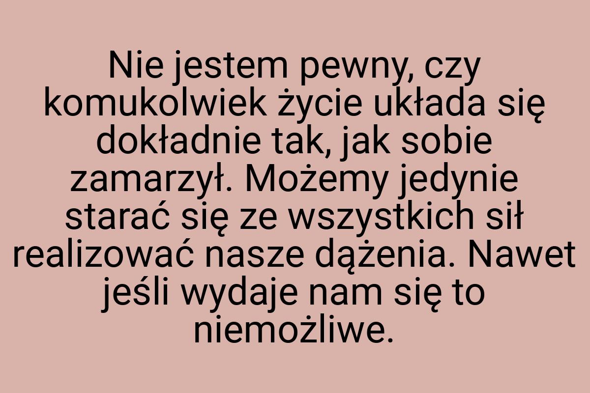 Nie jestem pewny, czy komukolwiek życie układa się