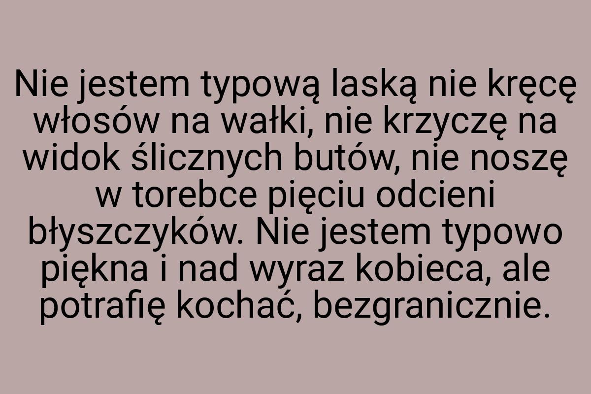 Nie jestem typową laską nie kręcę włosów na wałki, nie