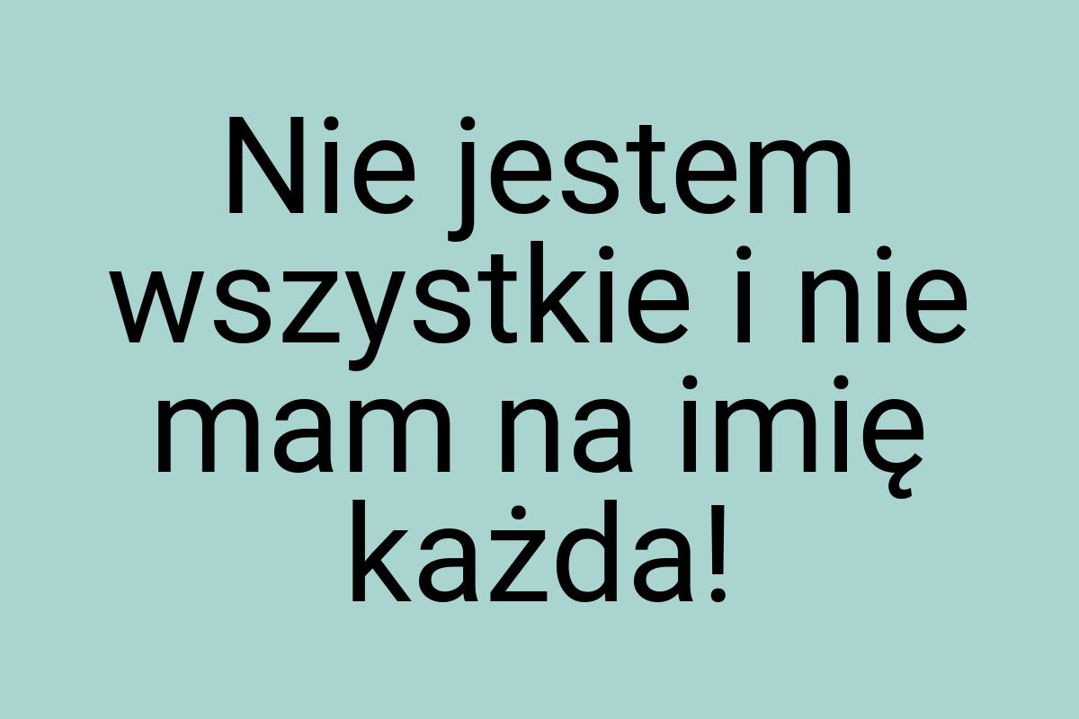 Nie jestem wszystkie i nie mam na imię każda