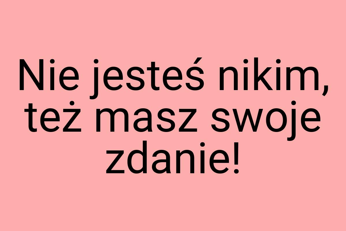 Nie jesteś nikim, też masz swoje zdanie