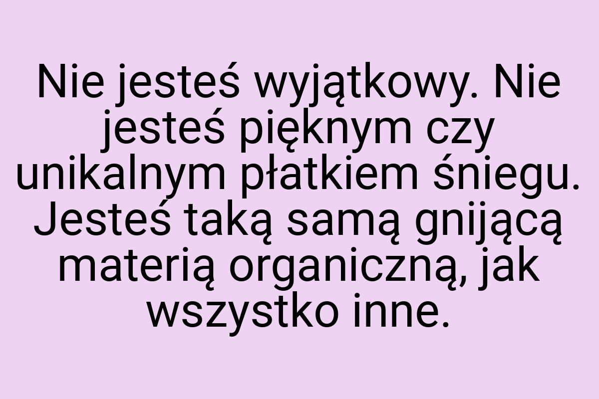 Nie jesteś wyjątkowy. Nie jesteś pięknym czy unikalnym