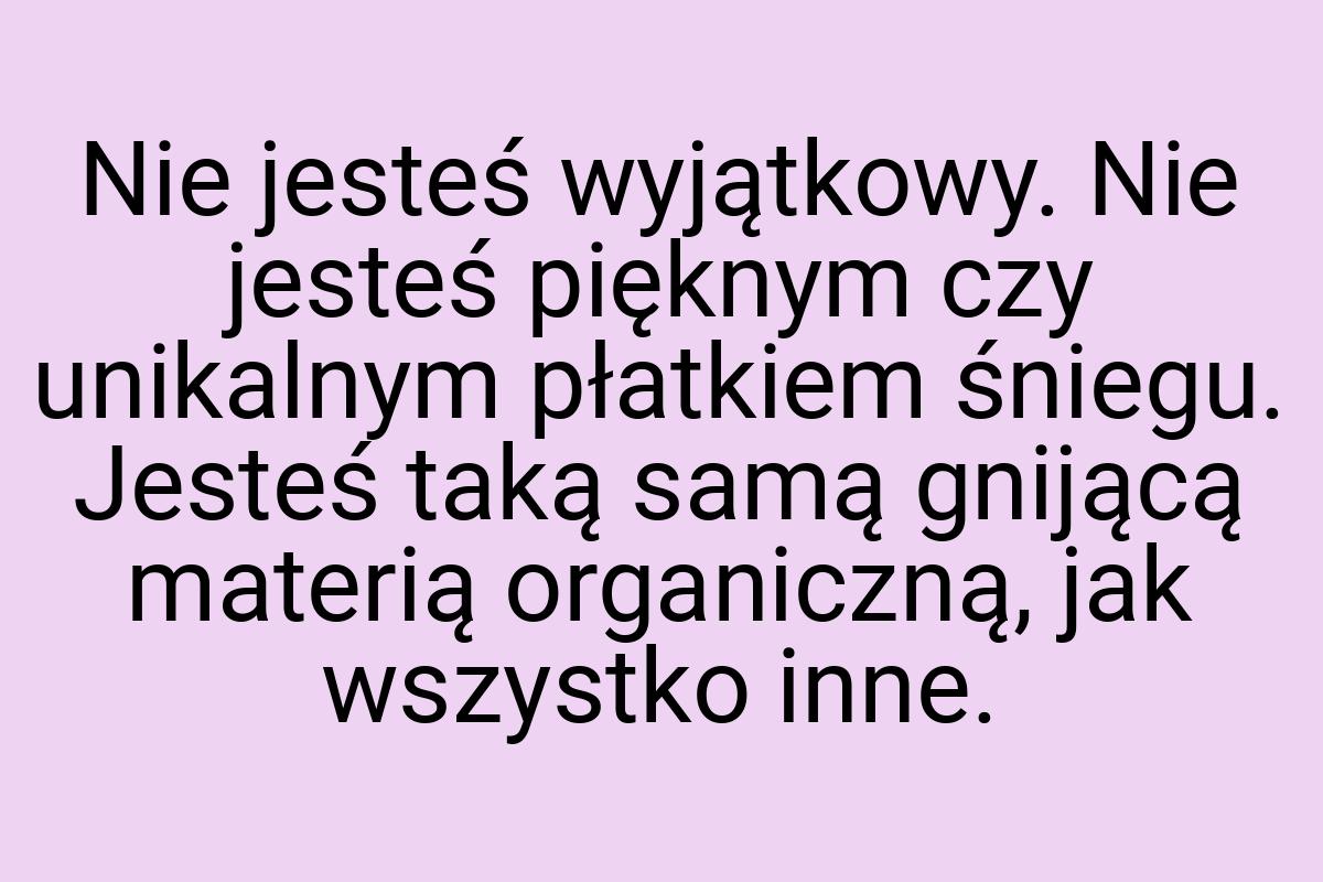 Nie jesteś wyjątkowy. Nie jesteś pięknym czy unikalnym