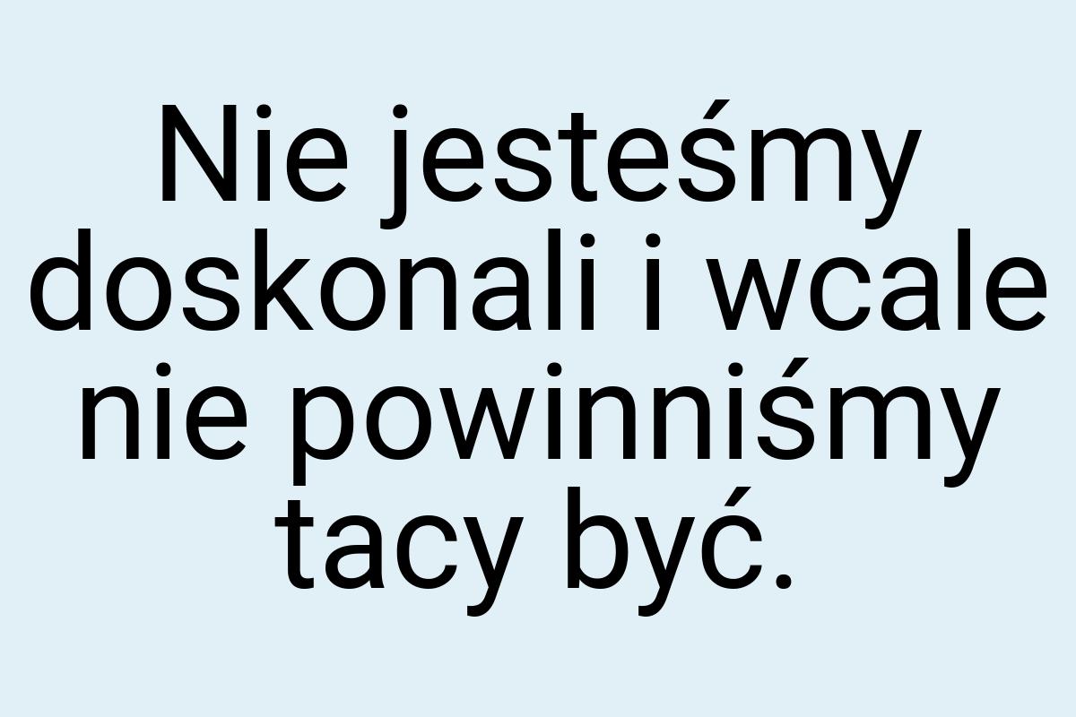 Nie jesteśmy doskonali i wcale nie powinniśmy tacy być