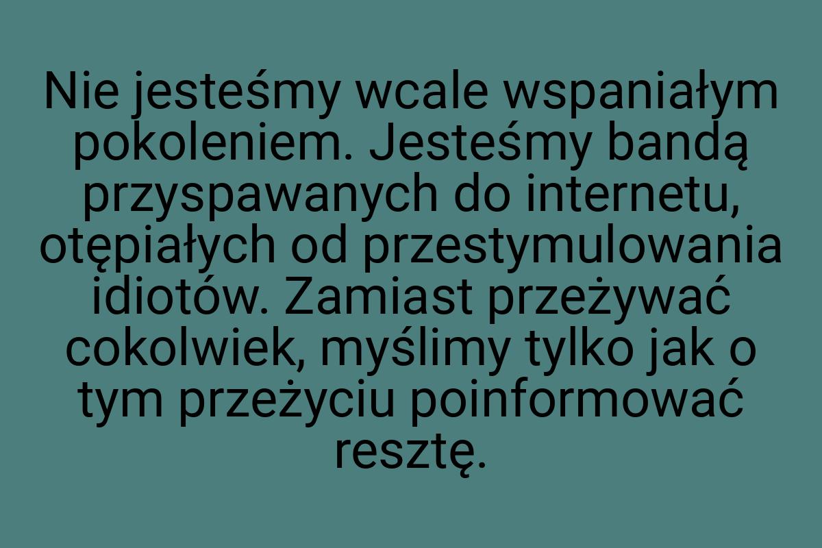 Nie jesteśmy wcale wspaniałym pokoleniem. Jesteśmy bandą