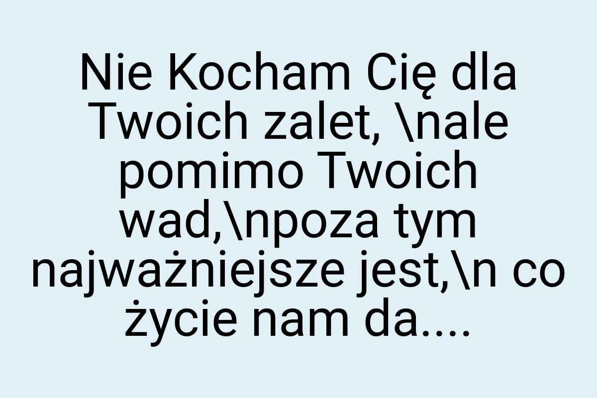 Nie Kocham Cię dla Twoich zalet, \nale pomimo Twoich