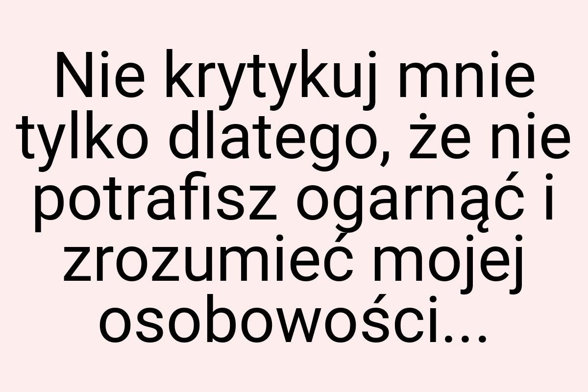 Nie krytykuj mnie tylko dlatego, że nie potrafisz ogarnąć i