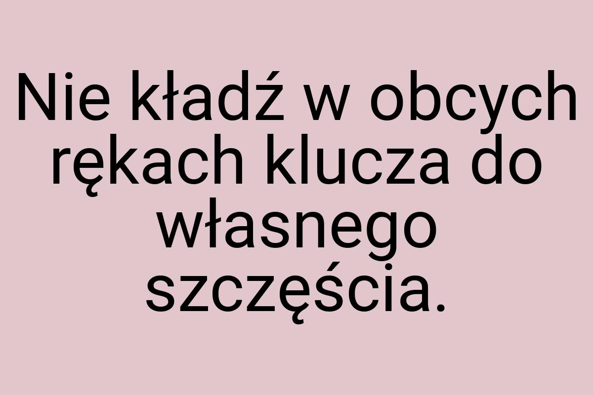 Nie kładź w obcych rękach klucza do własnego szczęścia