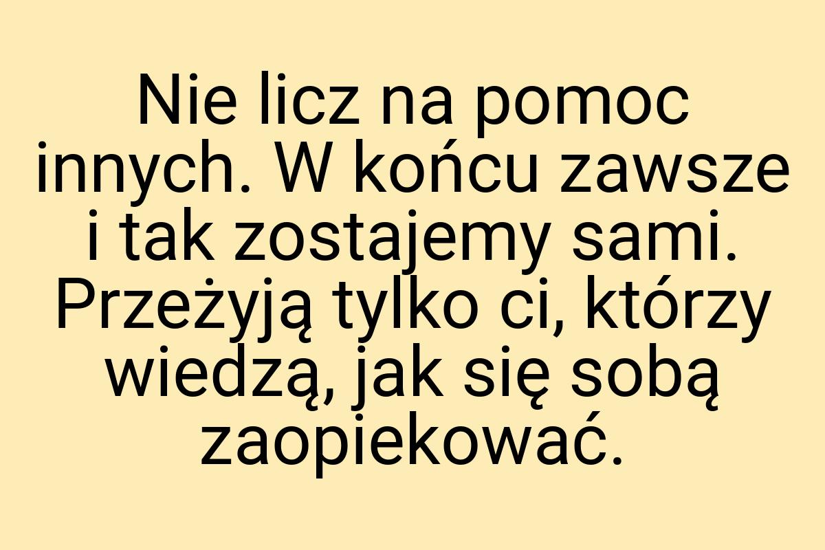 Nie licz na pomoc innych. W końcu zawsze i tak zostajemy