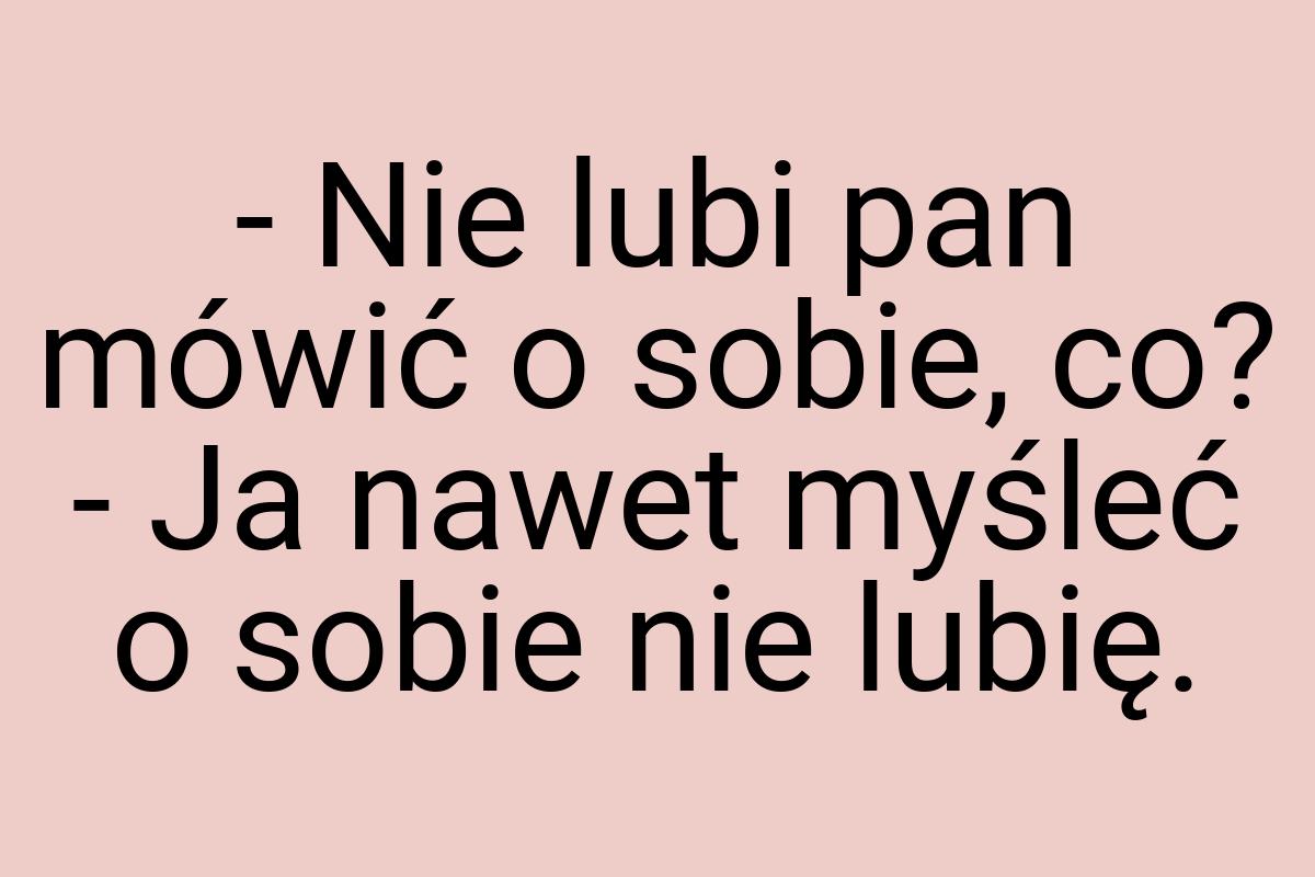 - Nie lubi pan mówić o sobie, co? - Ja nawet myśleć o sobie