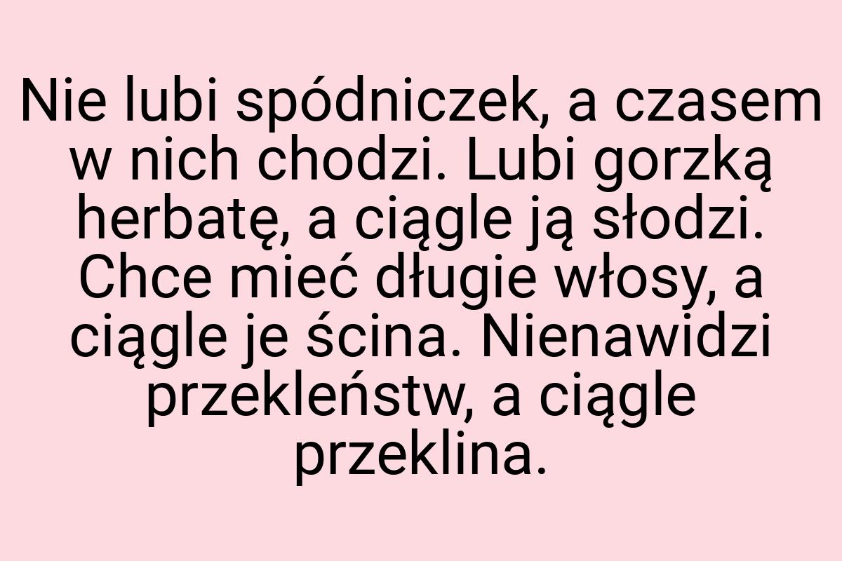 Nie lubi spódniczek, a czasem w nich chodzi. Lubi gorzką