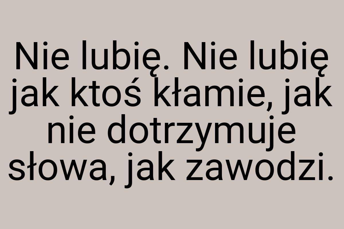 Nie lubię. Nie lubię jak ktoś kłamie, jak nie dotrzymuje