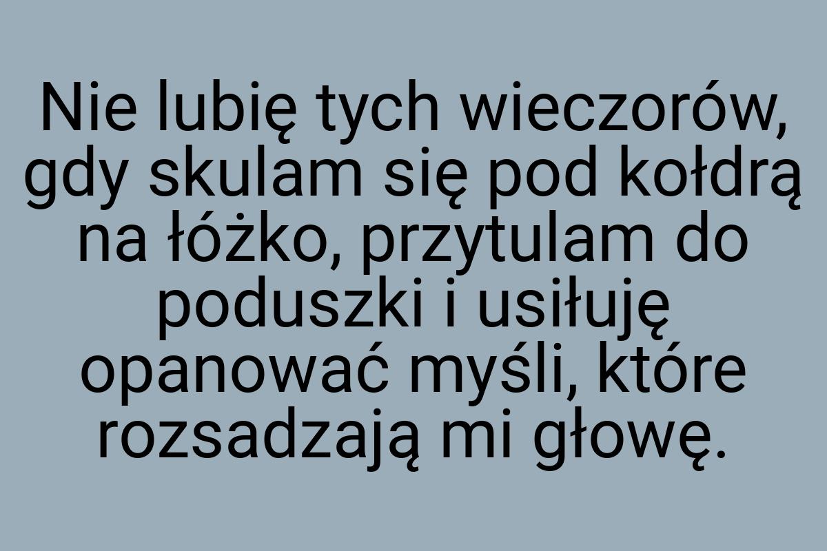 Nie lubię tych wieczorów, gdy skulam się pod kołdrą na