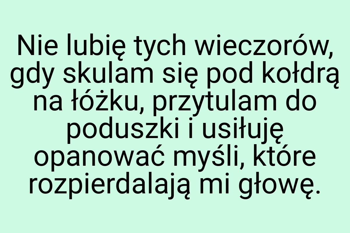 Nie lubię tych wieczorów, gdy skulam się pod kołdrą na