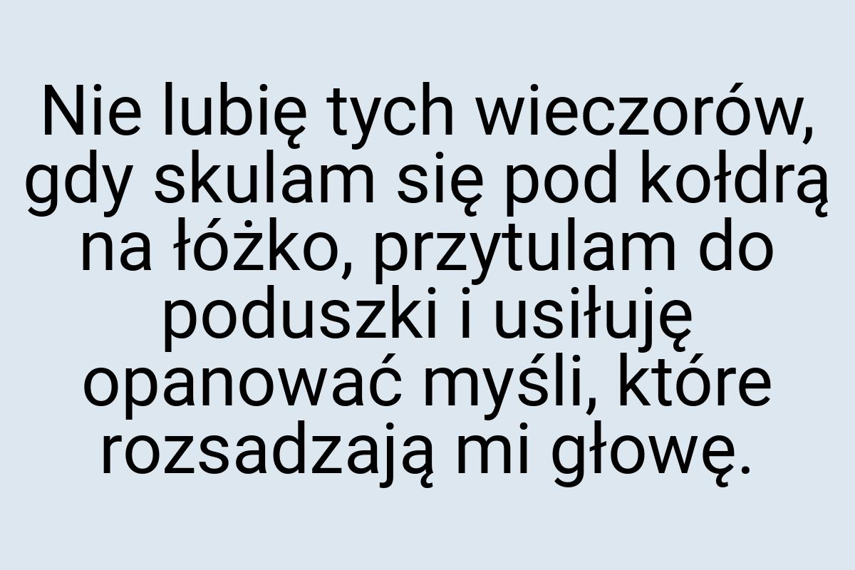 Nie lubię tych wieczorów, gdy skulam się pod kołdrą na