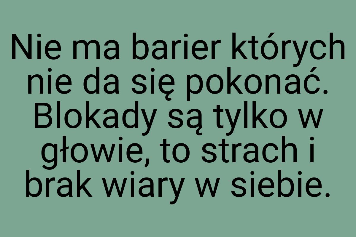 Nie ma barier których nie da się pokonać. Blokady są tylko