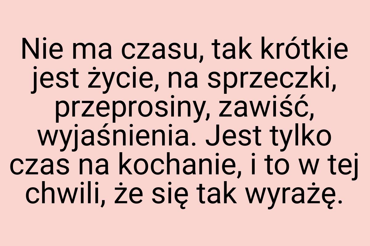 Nie ma czasu, tak krótkie jest życie, na sprzeczki