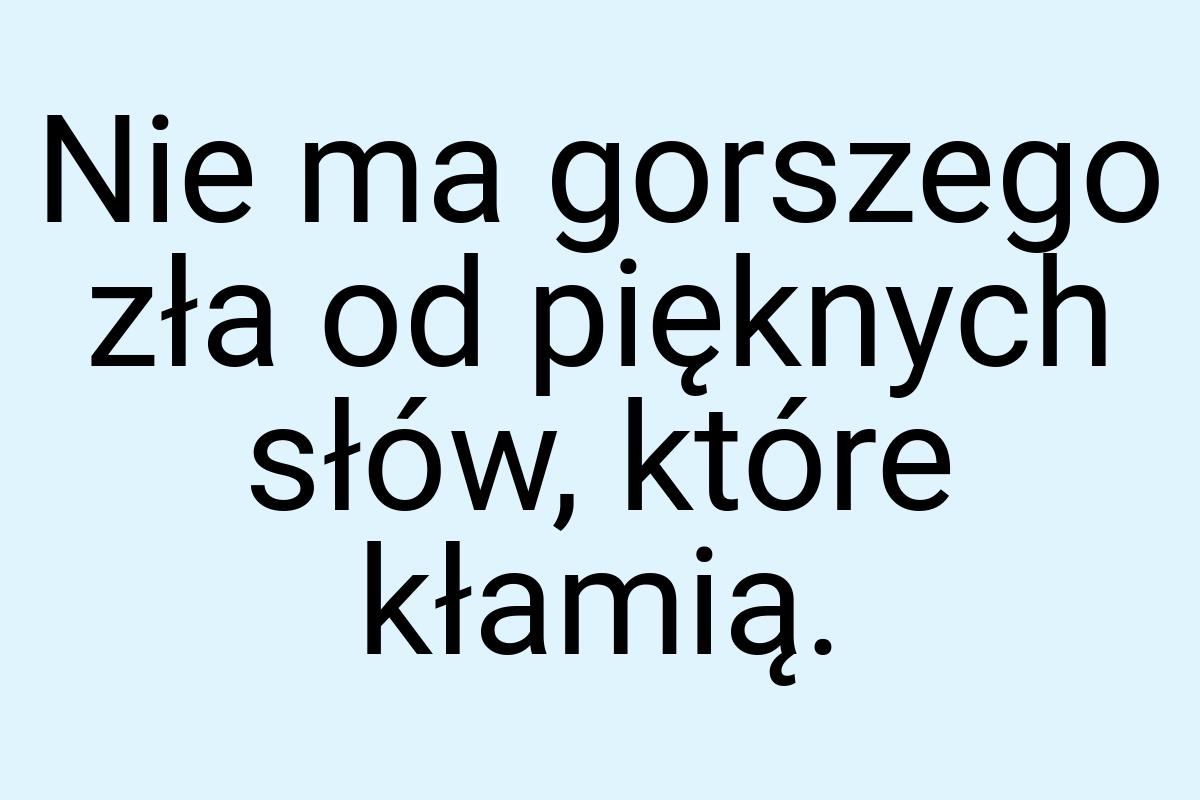 Nie ma gorszego zła od pięknych słów, które kłamią