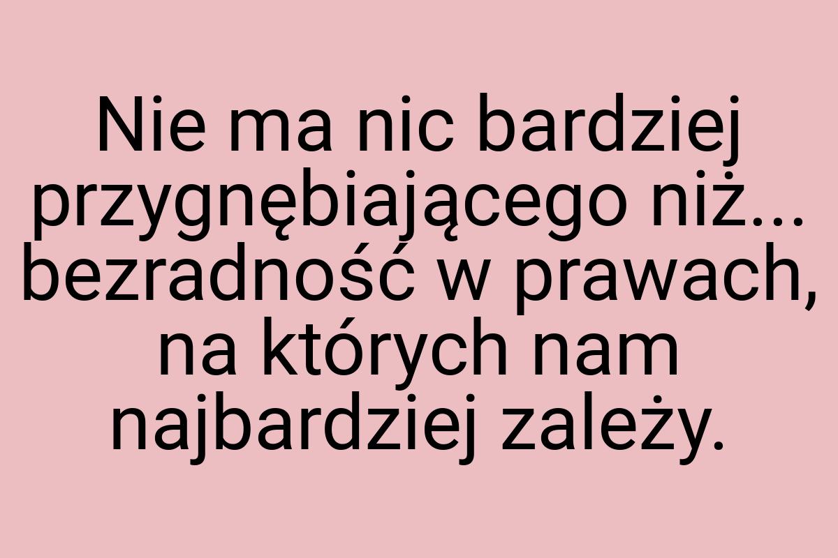 Nie ma nic bardziej przygnębiającego niż... bezradność w