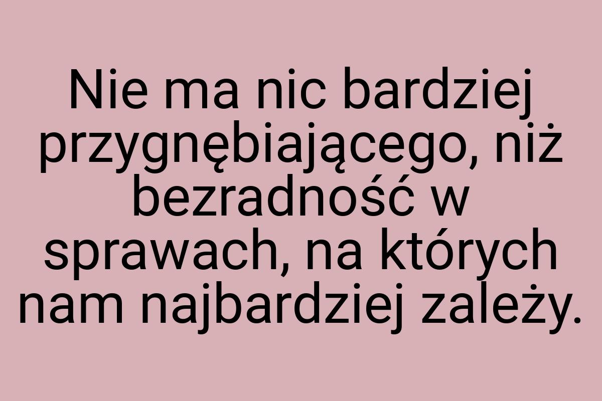 Nie ma nic bardziej przygnębiającego, niż bezradność w