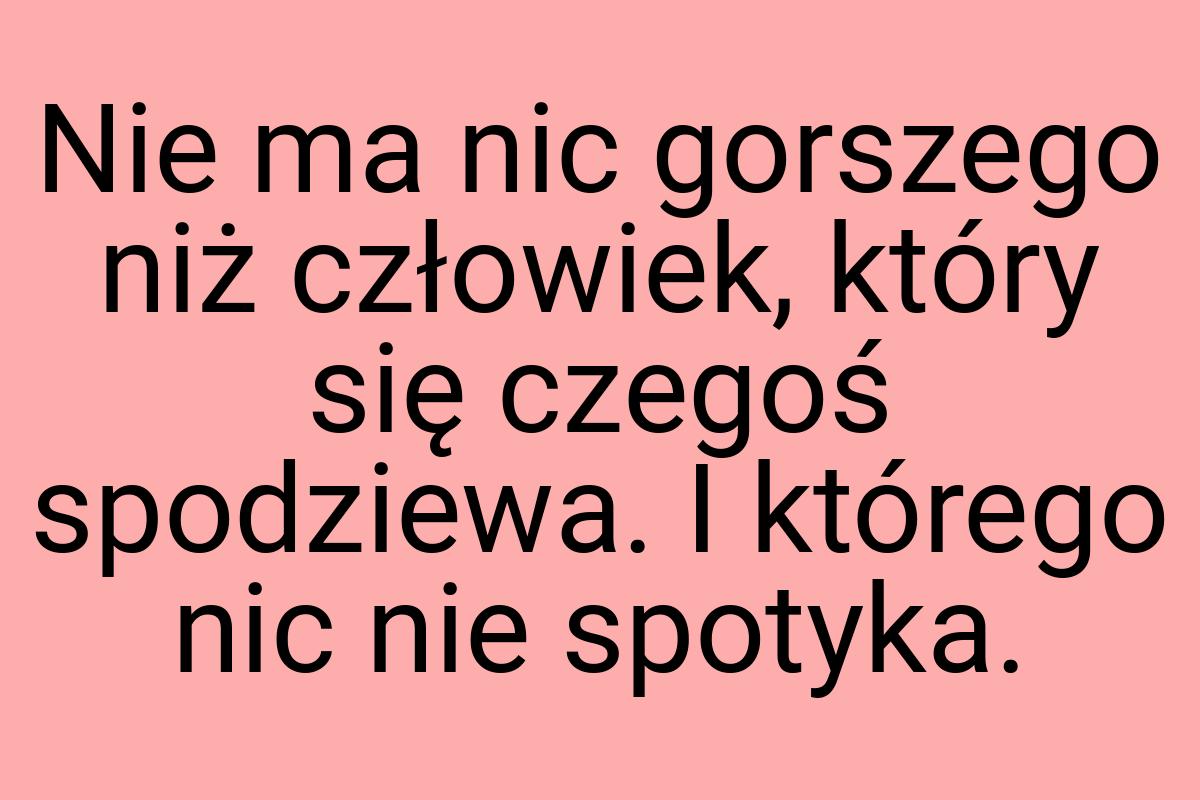 Nie ma nic gorszego niż człowiek, który się czegoś