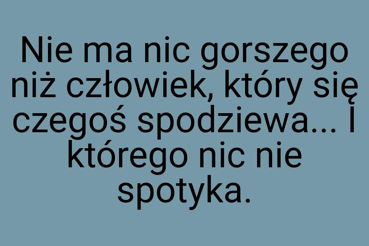 Nie ma nic gorszego niż człowiek, który się czegoś