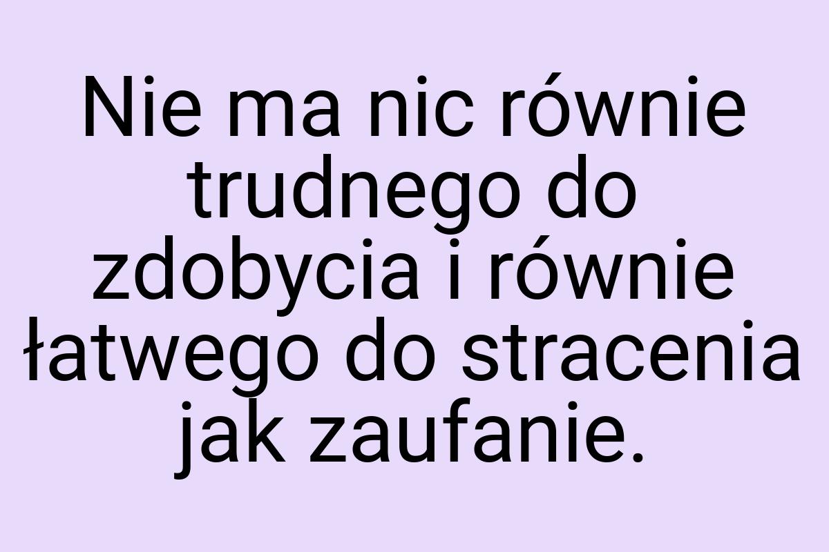 Nie ma nic równie trudnego do zdobycia i równie łatwego do