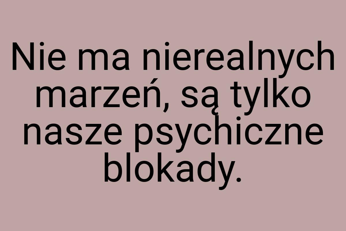 Nie ma nierealnych marzeń, są tylko nasze psychiczne