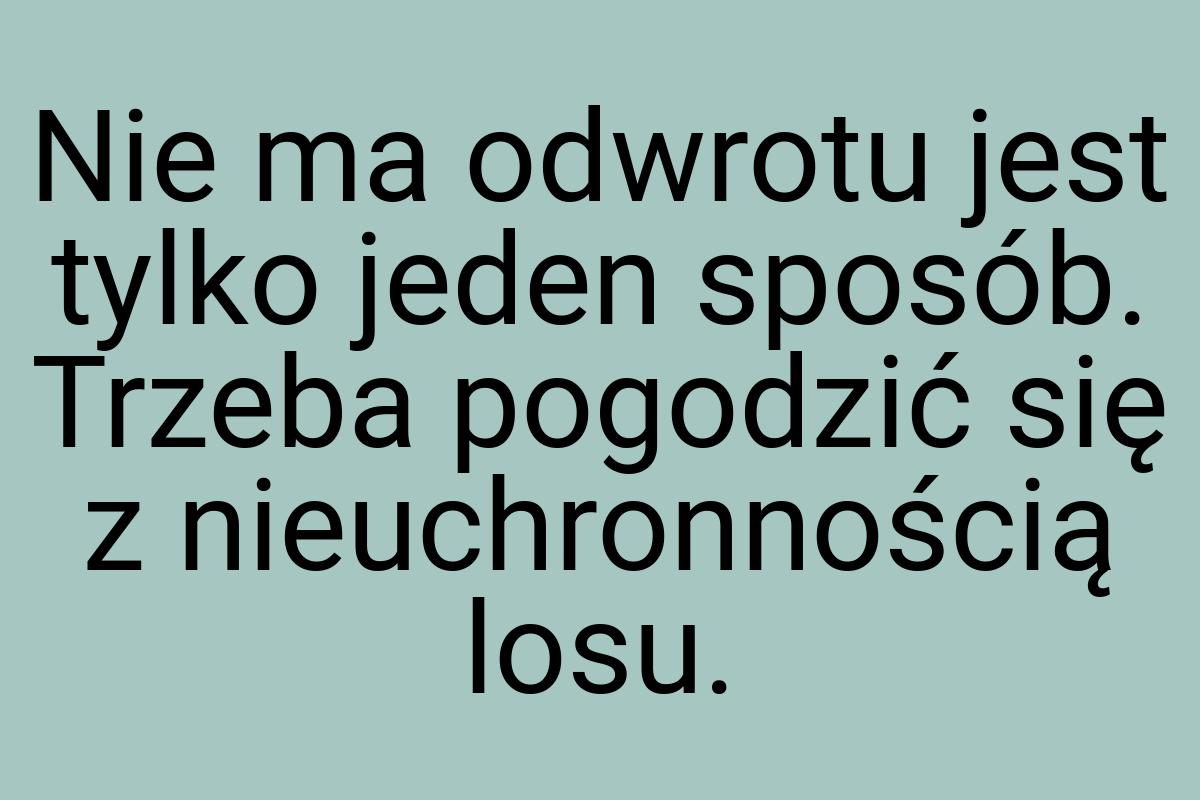 Nie ma odwrotu jest tylko jeden sposób. Trzeba pogodzić się