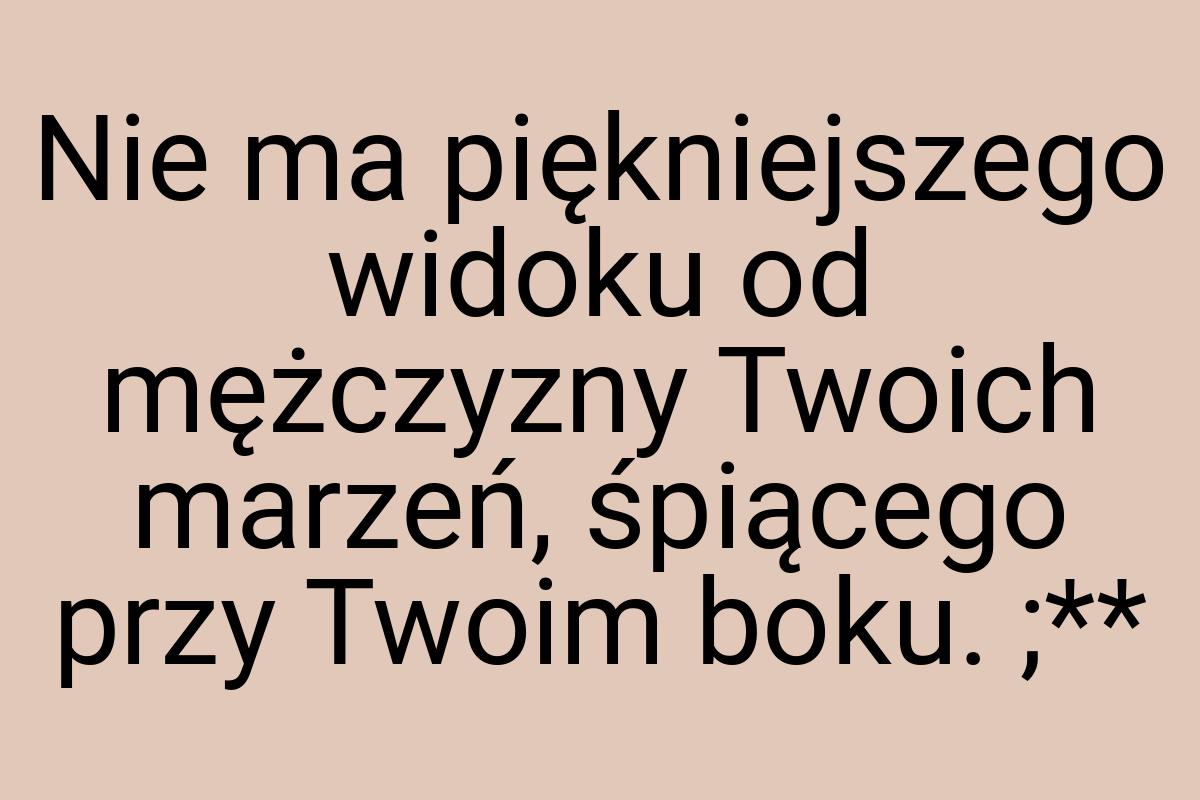 Nie ma piękniejszego widoku od mężczyzny Twoich marzeń