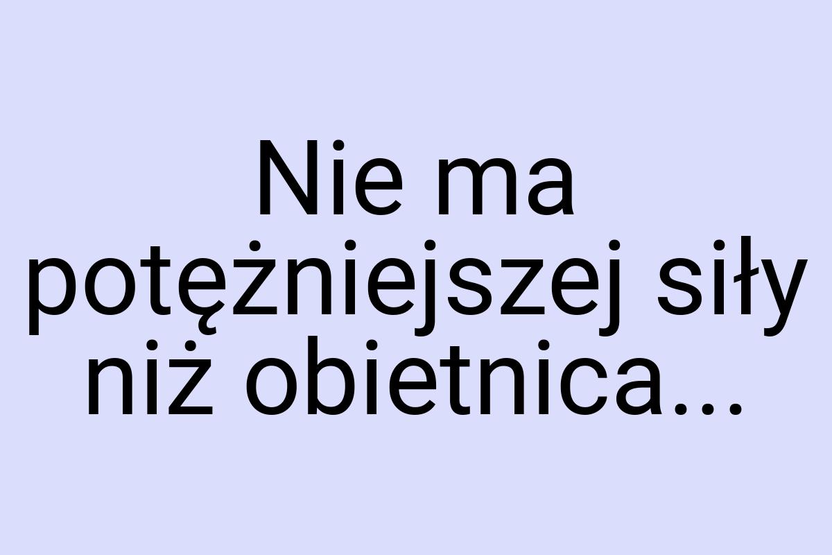 Nie ma potężniejszej siły niż obietnica