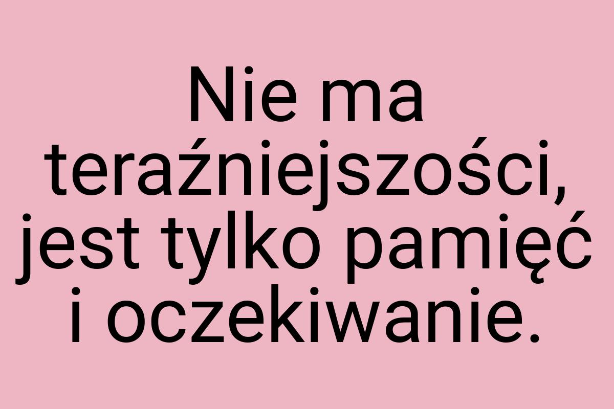 Nie ma teraźniejszości, jest tylko pamięć i oczekiwanie