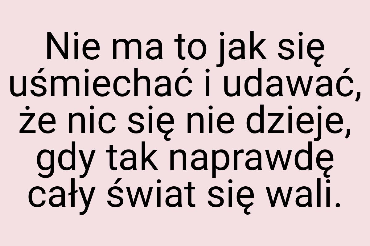 Nie ma to jak się uśmiechać i udawać, że nic się nie