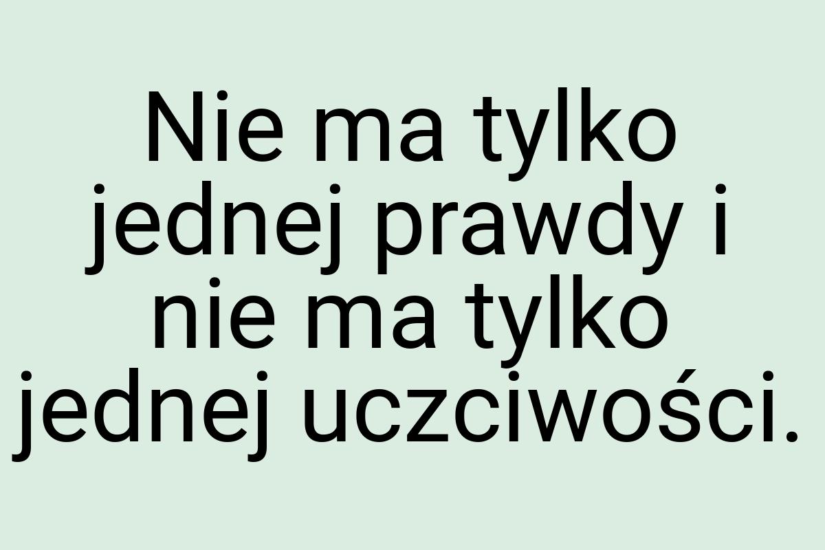 Nie ma tylko jednej prawdy i nie ma tylko jednej uczciwości