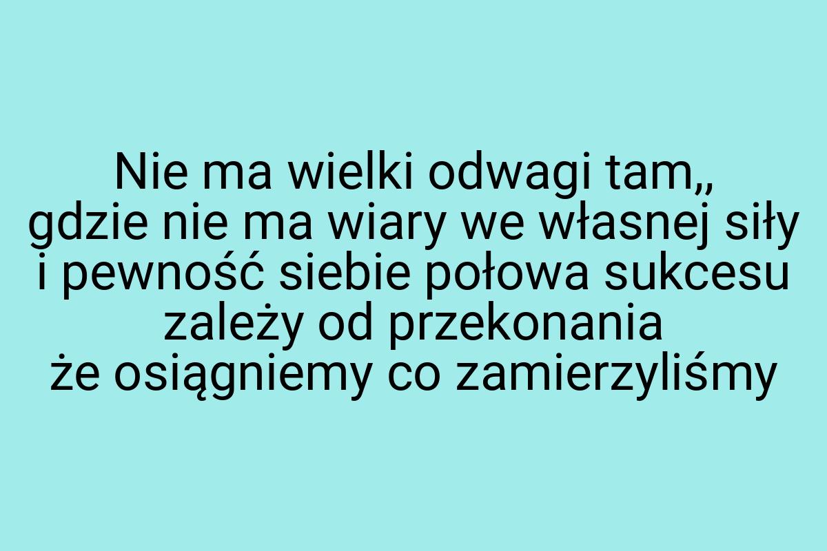 Nie ma wielki odwagi tam,, gdzie nie ma wiary we własnej