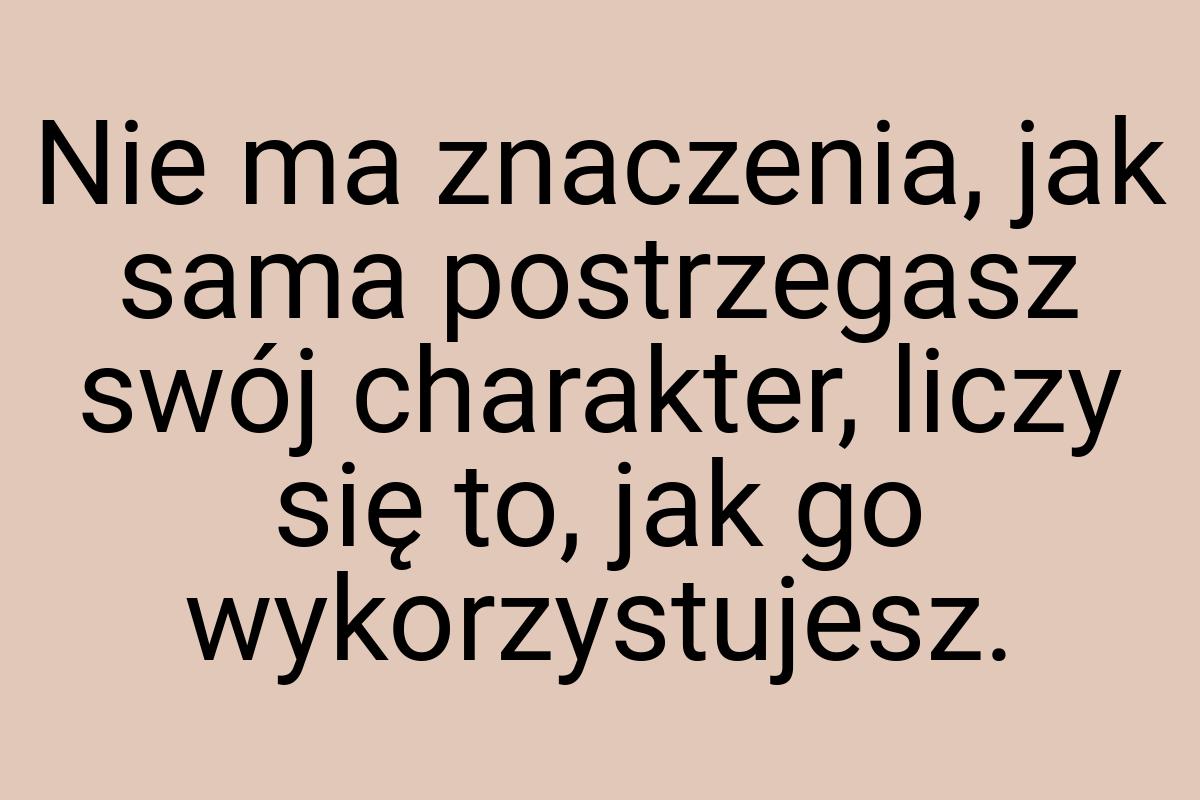 Nie ma znaczenia, jak sama postrzegasz swój charakter