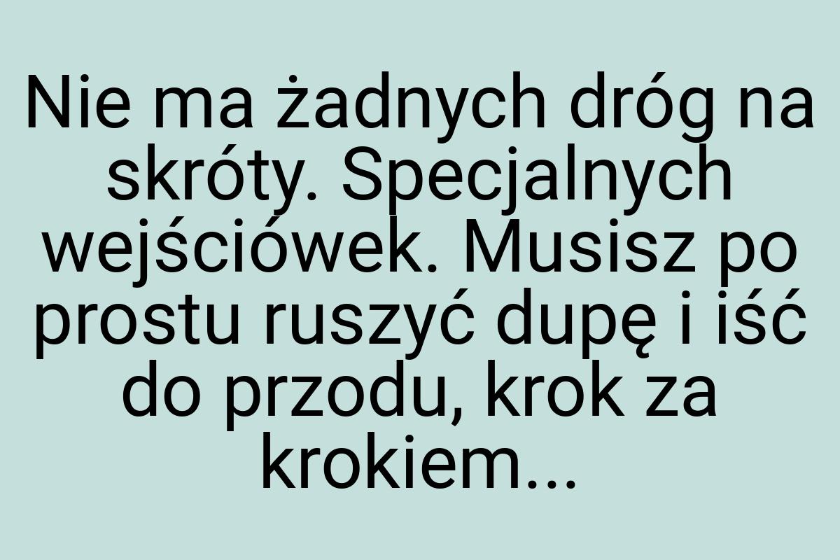 Nie ma żadnych dróg na skróty. Specjalnych wejściówek